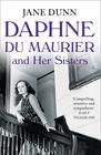 Jane Dunn Daphne Du Maurier and Her Sisters: The Hidden Lives of Piffy, Bird and Bing 