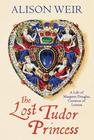 Alison Weir  The Lost Tudor Princess: A Life of Margaret Douglas, Countess of Lennox 