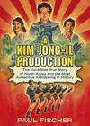 Paul Fischer A Kim Jong-Il Production: The Incredible True Story of North Korea and the Most Audacious Kidnapping in History