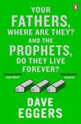 Dave  Eggers, Your Fathers, Where Are They? And the Prophets, Do They Live Forever? 
