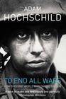 Adam Hochschild To End All Wars: A Story of Loyalty and Rebellion, 1914-1918