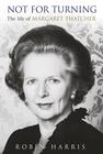 Robin Harris Not For Turning: Margaret Thatcher 