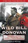 Douglas Waller Wild Bill Donovan: The Spymaster Who Created the OSS and Modern American Espionage