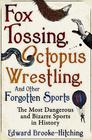 Edward  Brooke-Hitching Fox Tossing, Octopus Wrestling and Other Forgotten Sports 