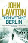 John   Lawton Then We Take Berlin 