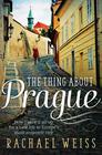 Rachel Weiss The Thing About Prague: How I Gave it All Up for a New Life in Europe's Most Eccentric City
