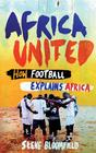 Steve  Bloomfield Africa United: How Football Explains Africa