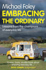 Michael Foley Embracing the Ordinary: Lessons from the Champions of Everyday Life