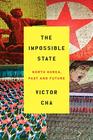 Victor  Cha Impossible State, The: Nort Korea, Past and Future   