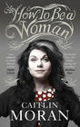 How To Be A Woman by Caitlin Moran