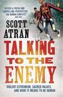 Scott Atran, Talking to the Enemy: Violent Extremism, Sacred Values and What it Means to be Human