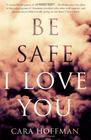 Be Safe, I Love You by Cara Hoffman
