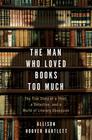 Allison Hoover Bartlett, Man Who Loved Books Too Much,The: The True Story of a Thief, a Detective, and a World of Litera 