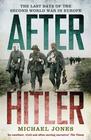 Michael Jones – After Hitler: The Last Days of World War Two in Europe 