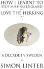 How I Learnt to Stop Missing England and Love the Herring or A Decade in Sweden by Simon Linter